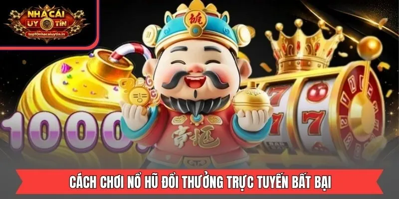 Cách chơi nổ hũ đổi thưởng trực tuyến bất bại