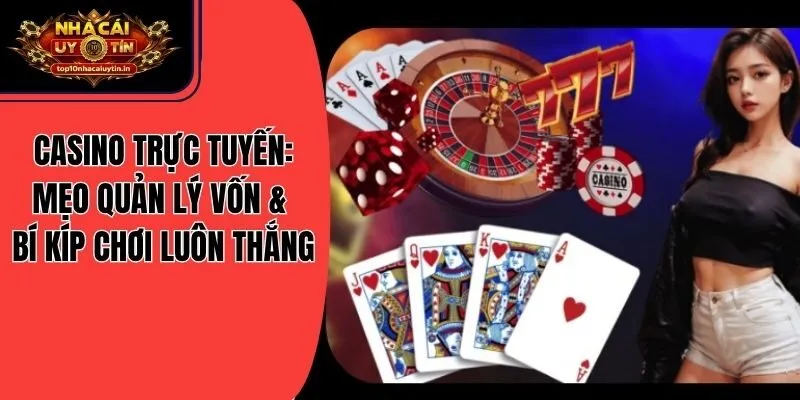 Casino Trực Tuyến: Mẹo Quản Lý Vốn & Bí Kíp Chơi Luôn Thắng