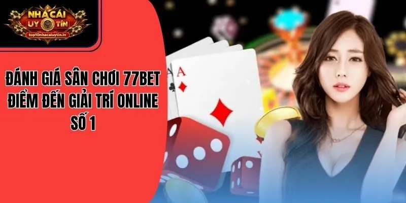 Đánh Giá Sân Chơi 77BET Điểm Đến Giải Trí Online Số 1