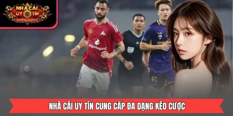 Nhà Cái Uy Tín cung cấp đa dạng kèo cược