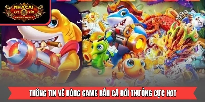 Thông tin về dòng game bắn cá đổi thưởng cực hot