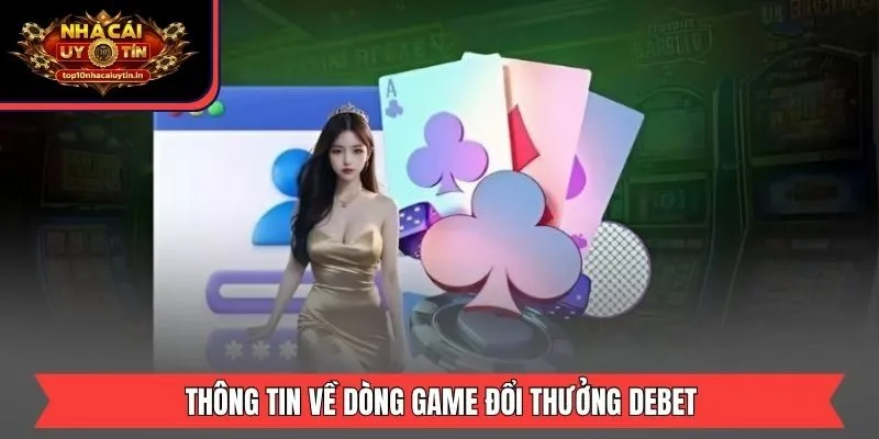 Thông tin về dòng game đổi thưởng DEBET